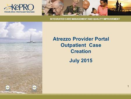Atrezzo Provider Portal Outpatient Case Creation July 2015 INTEGRATED CARE MANAGEMENT AND QUALITY IMPROVEMENT 1.