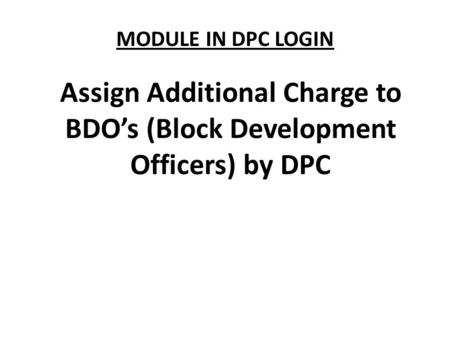 MODULE IN DPC LOGIN Assign Additional Charge to BDO’s (Block Development Officers) by DPC.