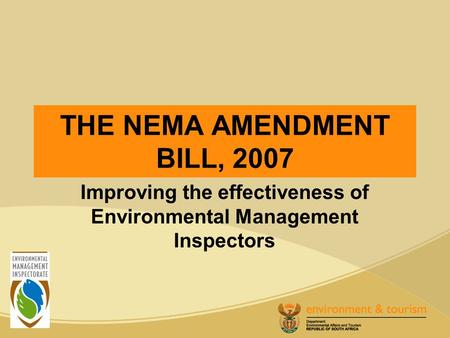 THE NEMA AMENDMENT BILL, 2007 Improving the effectiveness of Environmental Management Inspectors.