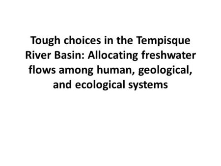 Tough choices in the Tempisque River Basin: Allocating freshwater flows among human, geological, and ecological systems.