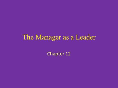 The Manager as a Leader Chapter 12. The Importance of Leadership Definition: Leadership is the ability to influence individuals and groups to cooperatively.