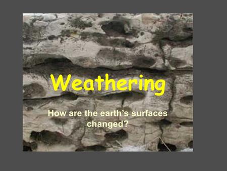 Weathering How are the earth’s surfaces changed?.