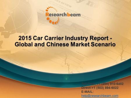 2015 Car Carrier Industry Report - Global and Chinese Market Scenario Toll Free: +1 (800) 910-6452 Direct:+1 (503) 894-6022