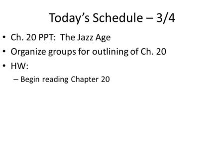 Today’s Schedule – 3/4 Ch. 20 PPT: The Jazz Age Organize groups for outlining of Ch. 20 HW: – Begin reading Chapter 20.