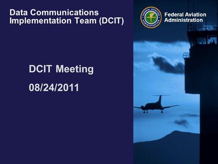 Federal Aviation Administration Data Communications Implementation Team (DCIT) DCIT Meeting 08/24/2011.