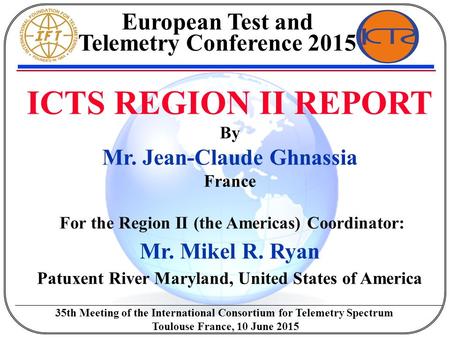 ICTS REGION II REPORT By Mr. Jean-Claude Ghnassia France For the Region II (the Americas) Coordinator: Mr. Mikel R. Ryan Patuxent River Maryland, United.