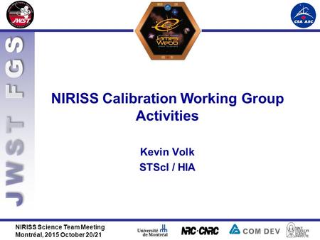 NIRISS Calibration Working Group Activities NIRISS Science Team Meeting Montréal, 2015 October 20/21 Kevin Volk STScI / HIA.