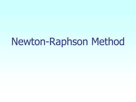 Newton-Raphson Method. Figure 1 Geometrical illustration of the Newton-Raphson method. 2.