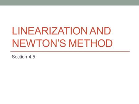 LINEARIZATION AND NEWTON’S METHOD Section 4.5. Linearization Algebraically, the principle of local linearity means that the equation of the tangent.