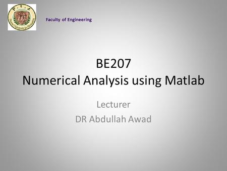 BE207 Numerical Analysis using Matlab Lecturer DR Abdullah Awad Faculty of Engineering.