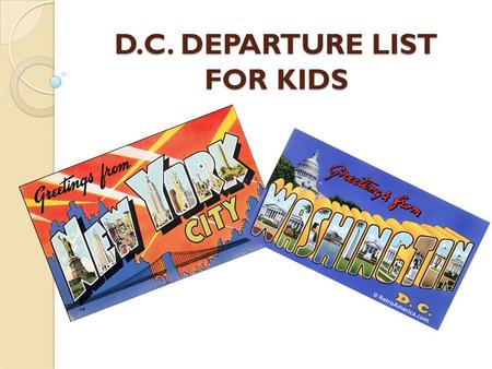 D.C. DEPARTURE LIST FOR KIDS. BE HERE ON TIME SATURDAY MORNING! The bus WILL NOT wait! Everyone rides the bus We leave at 4:00 a.m.