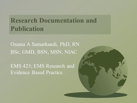 Research Documentation and Publication Osama A Samarkandi, PhD, RN BSc, GMD, BSN, MSN, NIAC EMS 423; EMS Research and Evidence Based Practice.