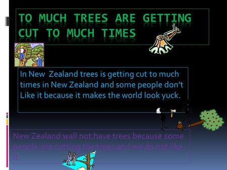 In New Zealand trees is getting cut to much times in New Zealand and some people don’t Like it because it makes the world look yuck. New Zealand wall not.