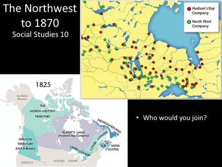 The Northwest to 1870 Social Studies 10 Who would you join?