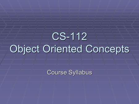 CS-112 Object Oriented Concepts Course Syllabus. Outline  Instructor and Prerequisites  What this course is  Learning outcomes  Degree program outcomes.