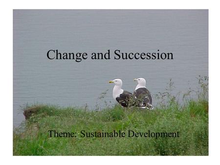 Change and Succession Theme: Sustainable Development.