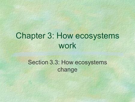 Chapter 3: How ecosystems work Section 3.3: How ecosystems change.