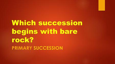 Which succession begins with bare rock? PRIMARY SUCCESSION.