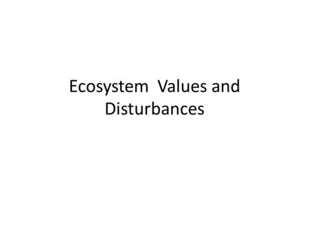 Ecosystem Values and Disturbances. ValuesResistance vs. Resilience Intermediate Disturbance HypothesisSuccession (primary vs. secondary)