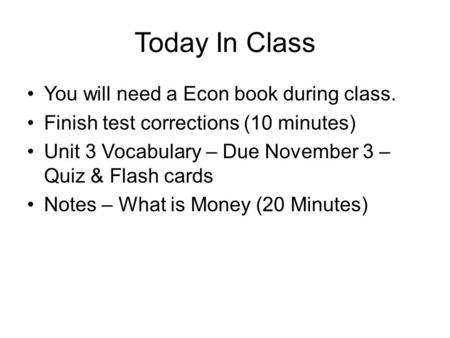 Today In Class You will need a Econ book during class. Finish test corrections (10 minutes) Unit 3 Vocabulary – Due November 3 – Quiz & Flash cards Notes.