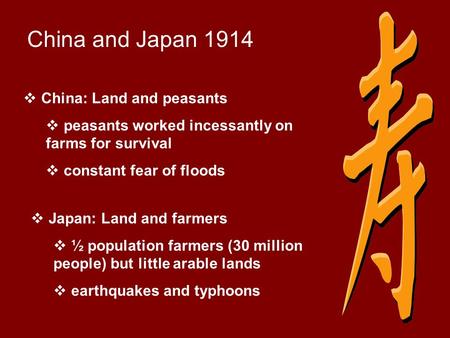 China and Japan 1914  China: Land and peasants  peasants worked incessantly on farms for survival  constant fear of floods  Japan: Land and farmers.