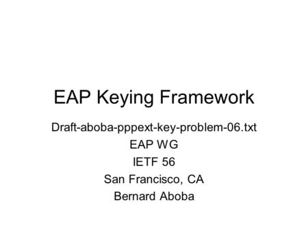 EAP Keying Framework Draft-aboba-pppext-key-problem-06.txt EAP WG IETF 56 San Francisco, CA Bernard Aboba.