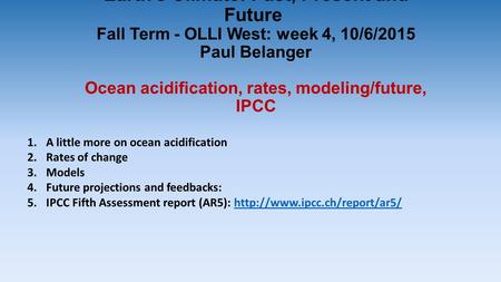 Earth’s Climate: Past, Present and Future Fall Term - OLLI West: week 4, 10/6/2015 Paul Belanger Ocean acidification, rates, modeling/future, IPCC 1.A.
