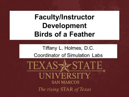 Faculty/Instructor Development Birds of a Feather Tiffany L. Holmes, D.C. Coordinator of Simulation Labs.