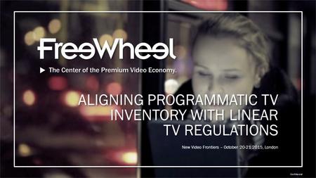 Confidential New Video Frontiers – October 20-21 2015, London ALIGNING PROGRAMMATIC TV INVENTORY WITH LINEAR TV REGULATIONS.