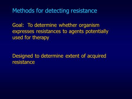 Methods for detecting resistance Goal: To determine whether organism expresses resistances to agents potentially used for therapy Designed to determine.
