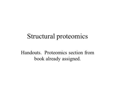 Structural proteomics Handouts. Proteomics section from book already assigned.