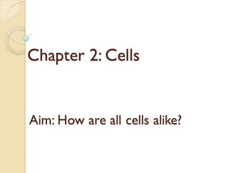 Chapter 2: Cells Aim: How are all cells alike?. Cell Traits Have an outer covering called a cell membrane Cytoplasm-contains hereditary material that.