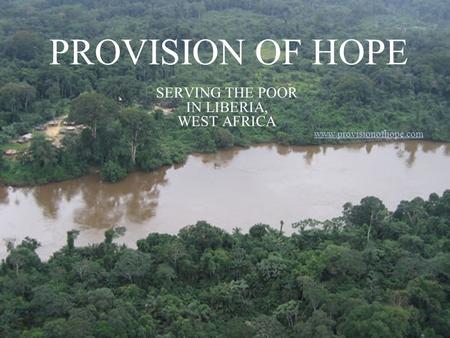 PROVISION OF HOPE SERVING THE POOR IN LIBERIA, WEST AFRICA www.provisionofhope.com.
