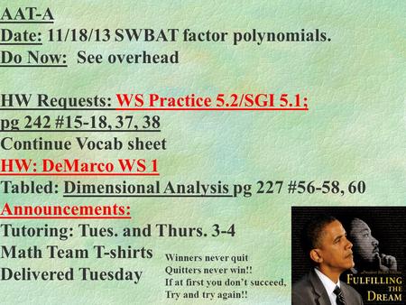 AAT-A Date: 11/18/13 SWBAT factor polynomials. Do Now: See overhead HW Requests: WS Practice 5.2/SGI 5.1; pg 242 #15-18, 37, 38 Continue Vocab sheet HW: