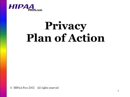 1 Privacy Plan of Action © HIPAA Pros 2002 All rights reserved.