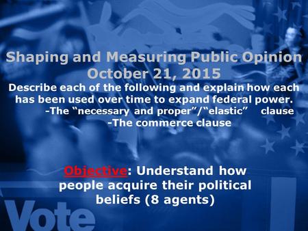 Shaping and Measuring Public Opinion October 21, 2015 Describe each of the following and explain how each has been used over time to expand federal power.