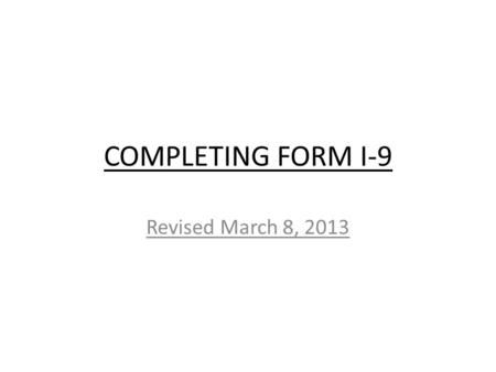 COMPLETING FORM I-9 Revised March 8, 2013. A. Employee must complete Section 1 at the time of hire, but no earlier than acceptance of the job offer. B.