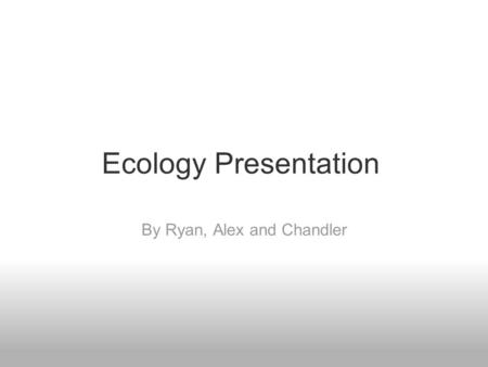 Ecology Presentation By Ryan, Alex and Chandler. Populations Population: A local group of organisms of one species.