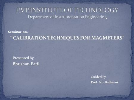 Seminar on, “ CALIBRATION TECHNIQUES FOR MAGMETERS” Presented By, Bhushan Patil Guided By, Prof. A.S. Kulkarni.