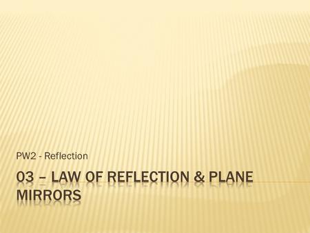 PW2 - Reflection.  The angle of incidence is equal to the angle of reflection.  The incident ray, reflected ray, and normal all line in the same plane.