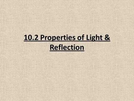 10.2 Properties of Light & Reflection. The Behaviour of Light: A reflection is the change in direction of a wave when it reaches the surface and bounces.