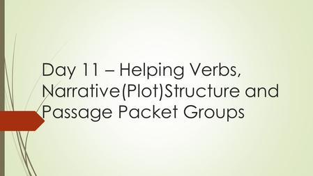 Day 11 – Helping Verbs, Narrative(Plot)Structure and Passage Packet Groups.