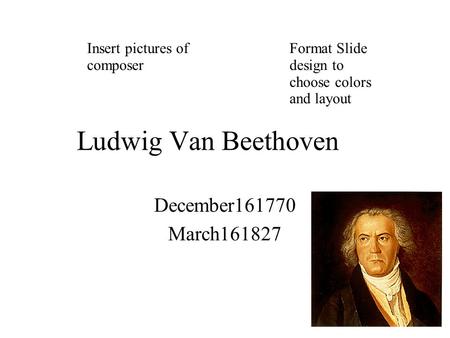 Ludwig Van Beethoven December161770 March161827 Insert pictures of composer Format Slide design to choose colors and layout.