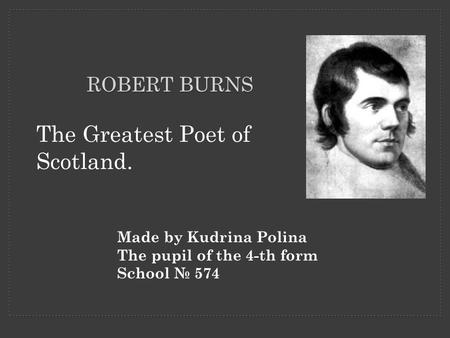ROBERT BURNS The Greatest Poet of Scotland. Made by Kudrina Polina The pupil of the 4-th form School № 574.