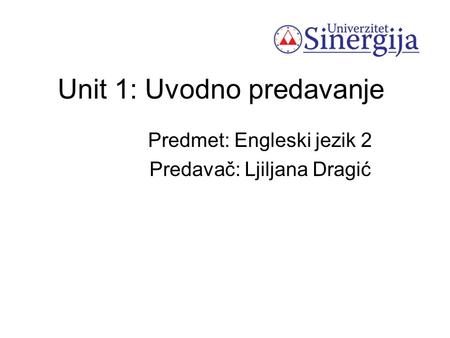 Unit 1: Uvodno predavanje Predmet: Engleski jezik 2 Predavač: Ljiljana Dragić.