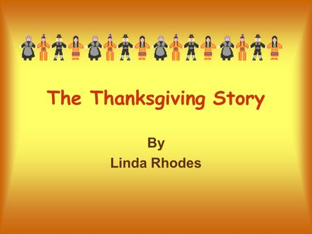 The Thanksgiving Story By Linda Rhodes. Introduction We are going to learn a few facts about Pilgrims, Indians, and the first Thanksgiving Harvest Celebration.
