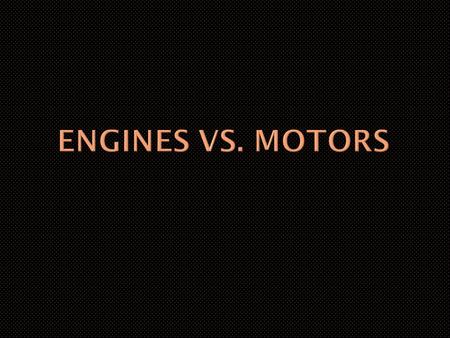  Define engine  Define motor  Describe the difference between the two.  Describe how both operate.