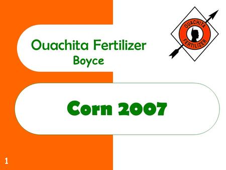 1 Corn 2007 Ouachita Fertilizer Boyce. 2 Ouachita Commitment to you Increase yields Lower costs Help solve those production problems that limit profitability.