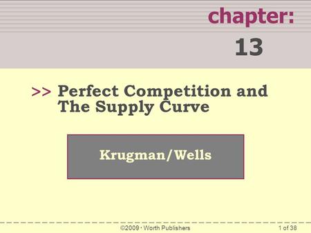 1 of 38 chapter: 13 >> Krugman/Wells ©2009  Worth Publishers Perfect Competition and The Supply Curve.
