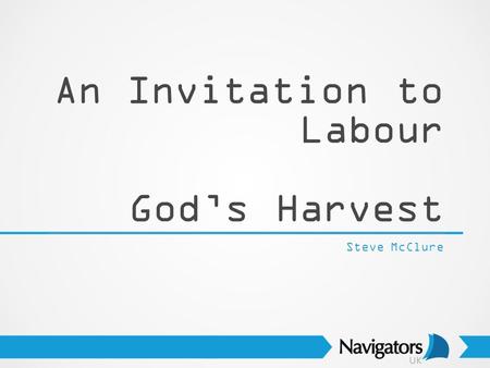 An Invitation to Labour God’s Harvest Steve McClure.
